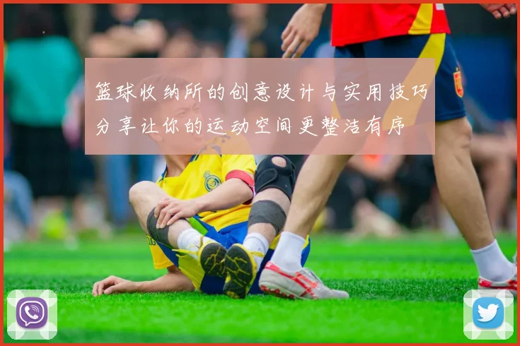 篮球收纳所的创意设计与实用技巧分享让你的运动空间更整洁有序