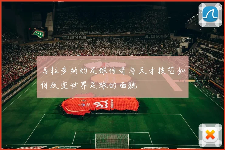 马拉多纳的足球传奇与天才技艺如何改变世界足球的面貌