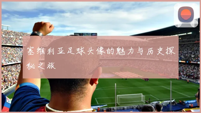 塞维利亚足球头像的魅力与历史探秘之旅