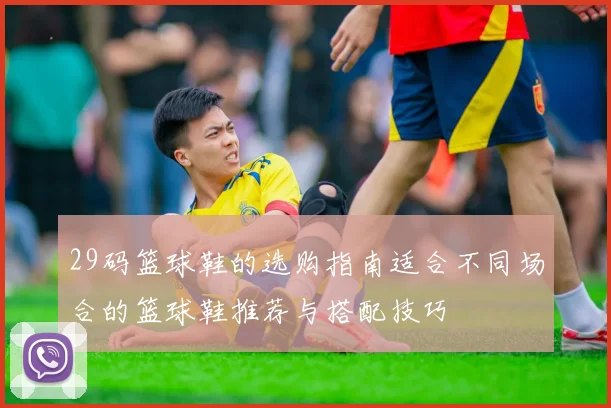 29码篮球鞋的选购指南适合不同场合的篮球鞋推荐与搭配技巧