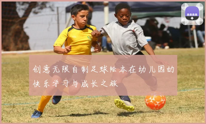创意无限自制足球绘本在幼儿园的快乐学习与成长之旅