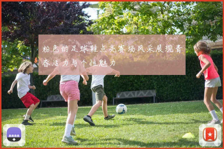 粉色的足球鞋点亮赛场风采展现青春活力与个性魅力