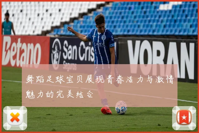 舞蹈足球宝贝展现青春活力与激情魅力的完美结合