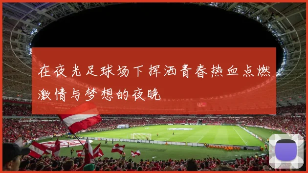 在夜光足球场下挥洒青春热血点燃激情与梦想的夜晚