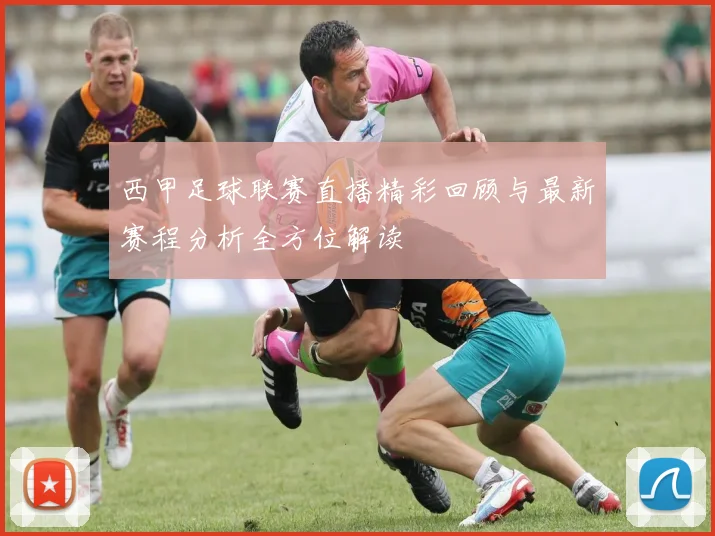 西甲足球联赛直播精彩回顾与最新赛程分析全方位解读