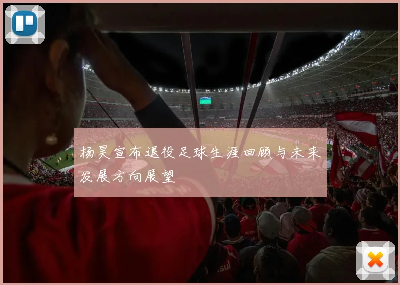 杨昊宣布退役足球生涯回顾与未来发展方向展望